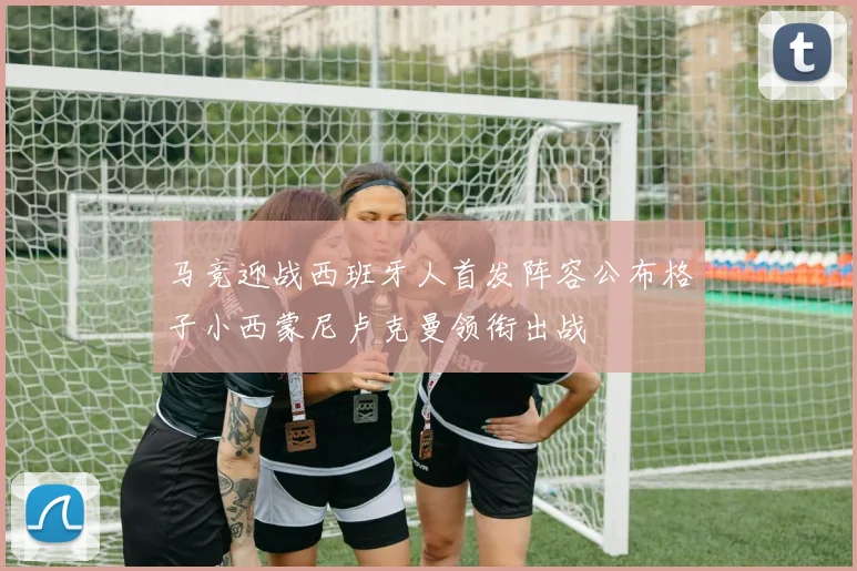 马竞迎战西班牙人首发阵容公布格子小西蒙尼卢克曼领衔出战