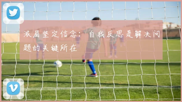 浓眉坚定信念：自我反思是解决问题的关键所在