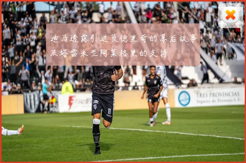 迪马透露引进莫德里奇的幕后故事及塔雷米兰阿莱格里的支持