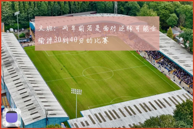 文班：两年前若是面对逆转可能会输掉30到40分的比赛