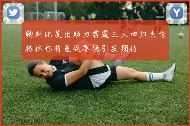 鲍科比复出助力雷霆三人回归杰伦格林也将重返赛场引发期待