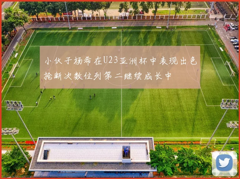 小伙子杨希在U23亚洲杯中表现出色抢断次数位列第二继续成长中