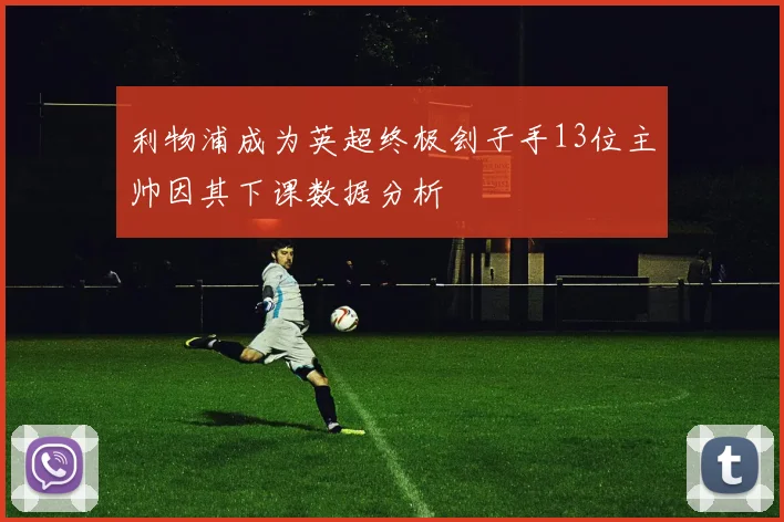 利物浦成为英超终极刽子手13位主帅因其下课数据分析