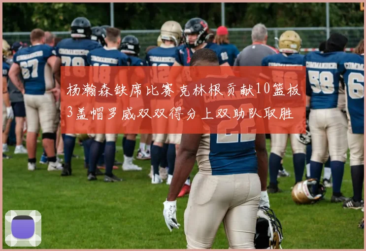 杨瀚森缺席比赛克林根贡献10篮板3盖帽罗威双双得分上双助队取胜