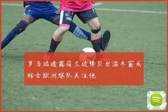 罗马诺透露荷兰边锋贝尔温冬窗或转会欧洲球队关注他