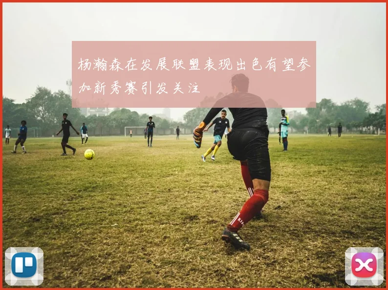 杨瀚森在发展联盟表现出色有望参加新秀赛引发关注