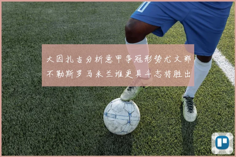 大因扎吉分析意甲争冠形势尤文那不勒斯罗马米兰谁更具斗志将胜出